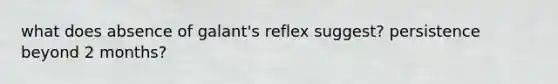 what does absence of galant's reflex suggest? persistence beyond 2 months?