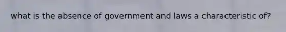 what is the absence of government and laws a characteristic of?