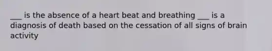 ___ is the absence of a heart beat and breathing ___ is a diagnosis of death based on the cessation of all signs of brain activity