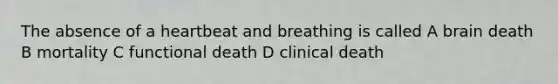 The absence of a heartbeat and breathing is called A brain death B mortality C functional death D clinical death