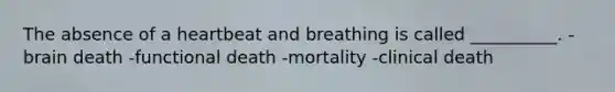 The absence of a heartbeat and breathing is called __________. -brain death -functional death -mortality -clinical death