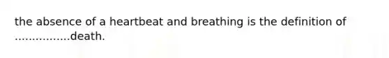 the absence of a heartbeat and breathing is the definition of ................death.