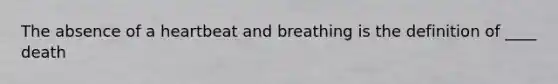 The absence of a heartbeat and breathing is the definition of ____ death