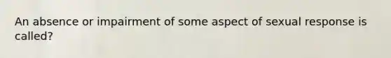 An absence or impairment of some aspect of sexual response is called?