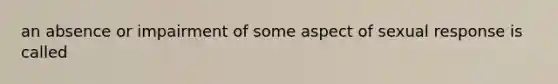 an absence or impairment of some aspect of sexual response is called