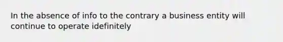 In the absence of info to the contrary a business entity will continue to operate idefinitely