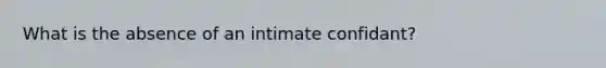 What is the absence of an intimate confidant?