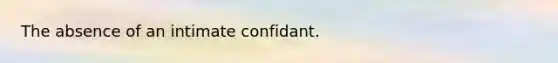 The absence of an intimate confidant.