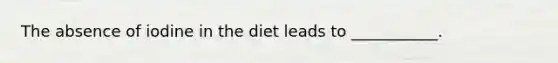 The absence of iodine in the diet leads to ___________.