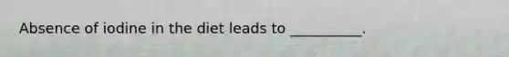 Absence of iodine in the diet leads to __________.