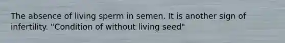 The absence of living sperm in semen. It is another sign of infertility. "Condition of without living seed"