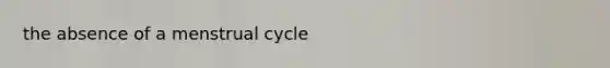 the absence of a <a href='https://www.questionai.com/knowledge/kJikTyGkTY-menstrual-cycle' class='anchor-knowledge'>menstrual cycle</a>