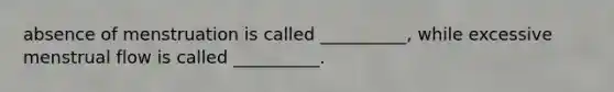 absence of menstruation is called __________, while excessive menstrual flow is called __________.