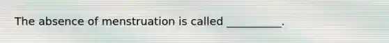 The absence of menstruation is called __________.