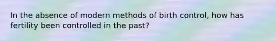 In the absence of modern methods of birth control, how has fertility been controlled in the past?