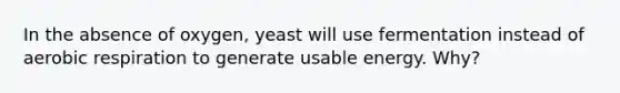 In the absence of oxygen, yeast will use fermentation instead of aerobic respiration to generate usable energy. Why?