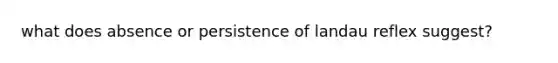 what does absence or persistence of landau reflex suggest?