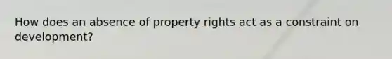 How does an absence of property rights act as a constraint on development?