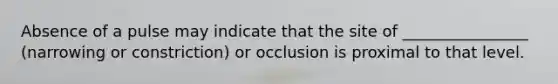 Absence of a pulse may indicate that the site of ________________ (narrowing or constriction) or occlusion is proximal to that level.