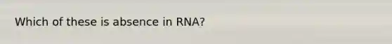 Which of these is absence in RNA?