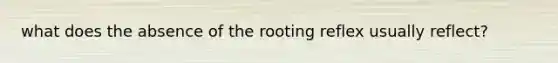 what does the absence of the rooting reflex usually reflect?