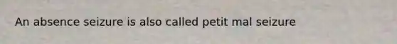 An absence seizure is also called petit mal seizure