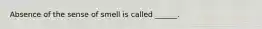 Absence of the sense of smell is called ______.