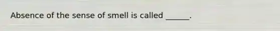 Absence of the sense of smell is called ______.