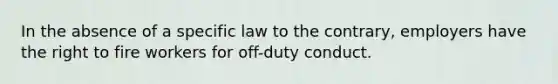 In the absence of a specific law to the contrary, employers have the right to fire workers for off-duty conduct.