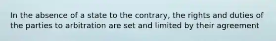 In the absence of a state to the contrary, the rights and duties of the parties to arbitration are set and limited by their agreement