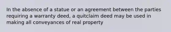 In the absence of a statue or an agreement between the parties requiring a warranty deed, a quitclaim deed may be used in making all conveyances of real property