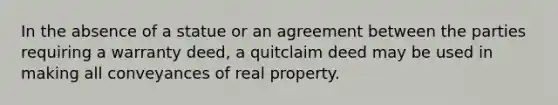 In the absence of a statue or an agreement between the parties requiring a warranty deed, a quitclaim deed may be used in making all conveyances of real property.