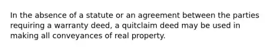 In the absence of a statute or an agreement between the parties requiring a warranty deed, a quitclaim deed may be used in making all conveyances of real property.