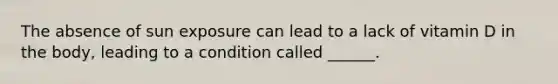 The absence of sun exposure can lead to a lack of vitamin D in the body, leading to a condition called ______.