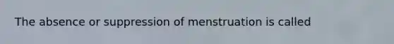 The absence or suppression of menstruation is called