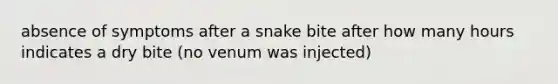 absence of symptoms after a snake bite after how many hours indicates a dry bite (no venum was injected)