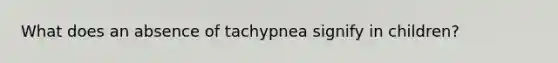 What does an absence of tachypnea signify in children?