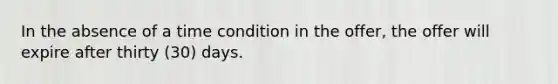 In the absence of a time condition in the offer, the offer will expire after thirty (30) days.