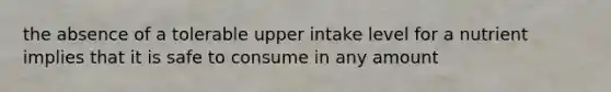 the absence of a tolerable upper intake level for a nutrient implies that it is safe to consume in any amount