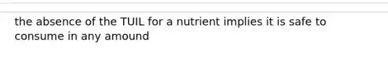 the absence of the TUIL for a nutrient implies it is safe to consume in any amound