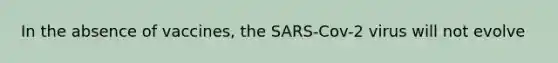 In the absence of vaccines, the SARS-Cov-2 virus will not evolve