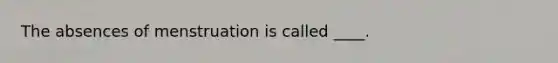 The absences of menstruation is called ____.