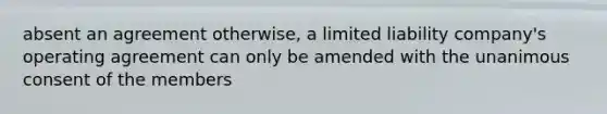 absent an agreement otherwise, a limited liability company's operating agreement can only be amended with the unanimous consent of the members