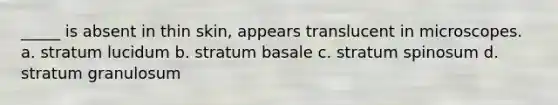 _____ is absent in thin skin, appears translucent in microscopes. a. stratum lucidum b. stratum basale c. stratum spinosum d. stratum granulosum