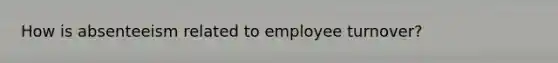 How is absenteeism related to employee turnover?