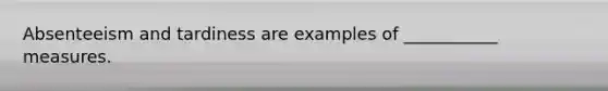Absenteeism and tardiness are examples of ___________ measures.