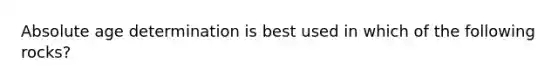 Absolute age determination is best used in which of the following rocks?