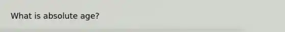 What is <a href='https://www.questionai.com/knowledge/kNnXR6yMJW-absolute-age' class='anchor-knowledge'>absolute age</a>?