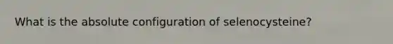 What is the absolute configuration of selenocysteine?