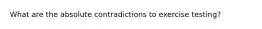 What are the absolute contradictions to exercise testing?